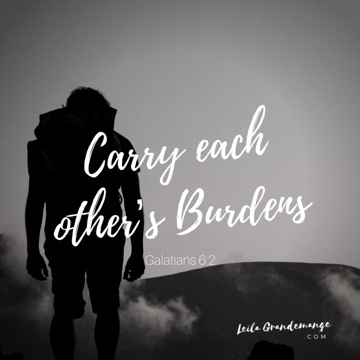 Carry each other’s burdens.